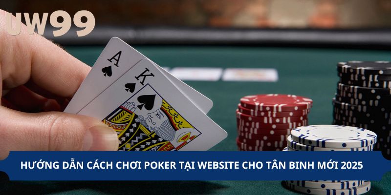 Hướng Dẫn Cách Chơi Poker Tại Website Cho Tân Binh Mới 2025